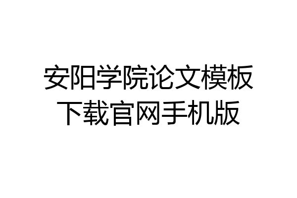 安阳学院论文模板下载官网手机版