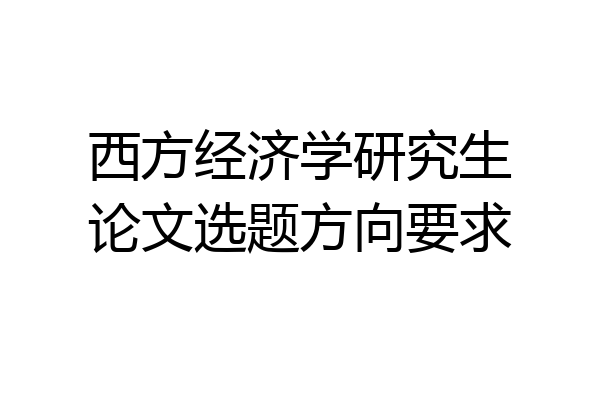西方经济学研究生论文选题方向要求