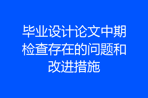 毕业设计论文中期检查存在的问题和改进措施