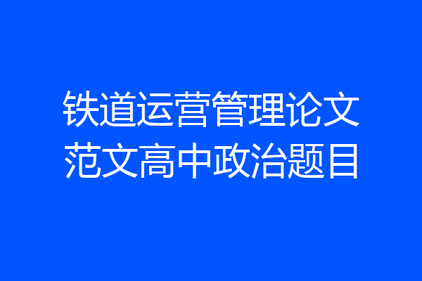 铁道运营管理论文范文高中政治题目