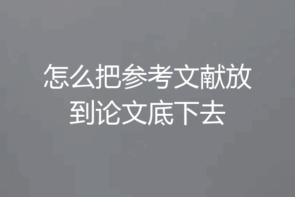 怎么把参考文献放到论文底下去