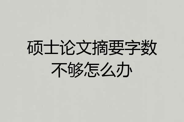硕士论文摘要字数不够怎么办