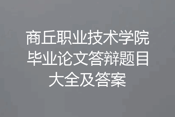 商丘职业技术学院毕业论文答辩题目大全及答案