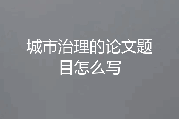 城市治理的论文题目怎么写