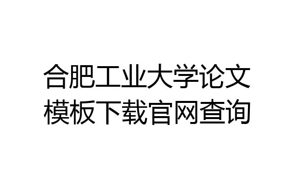 合肥工业大学论文模板下载官网查询