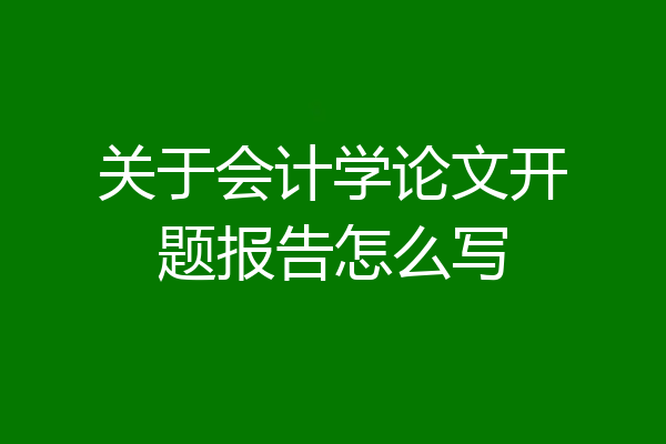 关于会计学论文开题报告怎么写
