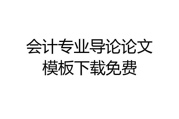 会计专业导论论文模板下载免费