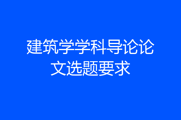 建筑学学科导论论文选题要求