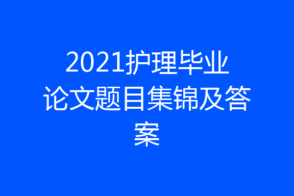 2021护理毕业论文题目集锦及答案
