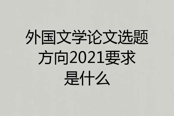 外国文学论文选题方向2021要求是什么