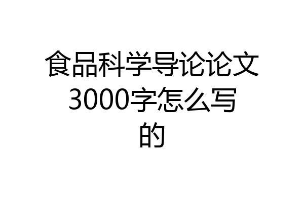 食品科学导论论文3000字怎么写的