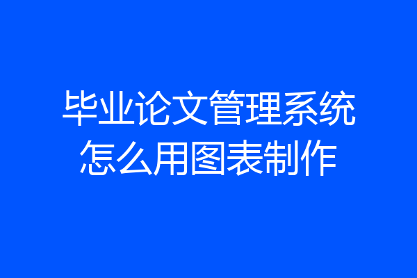 毕业论文管理系统怎么用图表制作