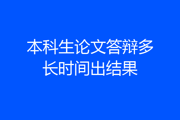 本科生论文答辩多长时间出结果