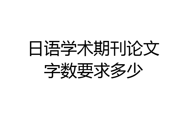 日语学术期刊论文字数要求多少