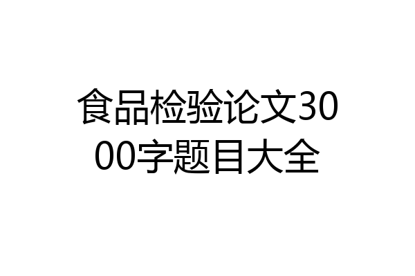 食品检验论文3000字题目大全