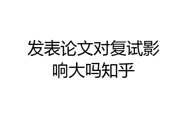 发表论文对复试影响大吗知乎