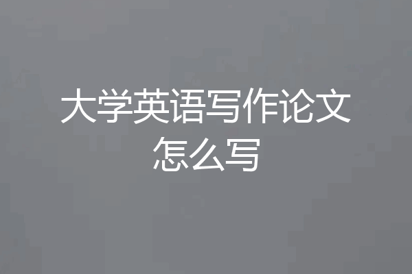 大学英语写作论文怎么写