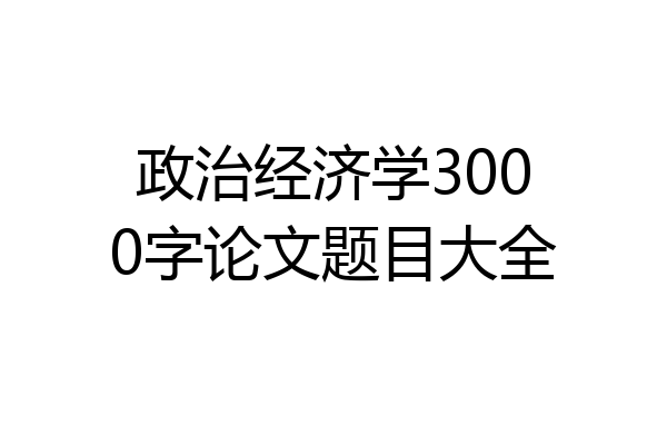 政治经济学3000字论文题目大全