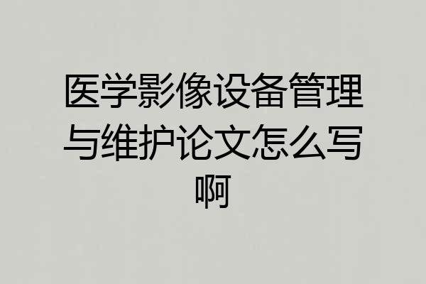 医学影像设备管理与维护论文怎么写啊