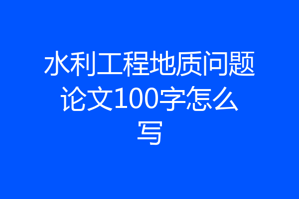 水利工程地质问题论文100字怎么写