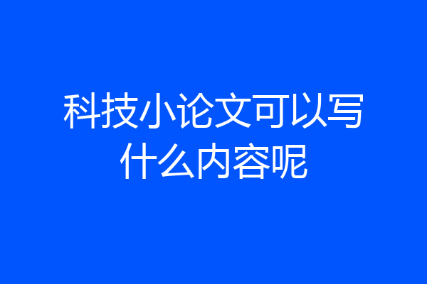 科技小论文可以写什么内容呢