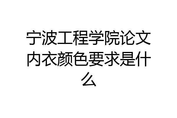 宁波工程学院论文内衣颜色要求是什么