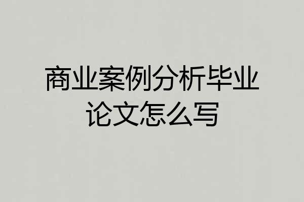 商业案例分析毕业论文怎么写