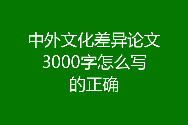 中外文化差异论文3000字怎么写的正确