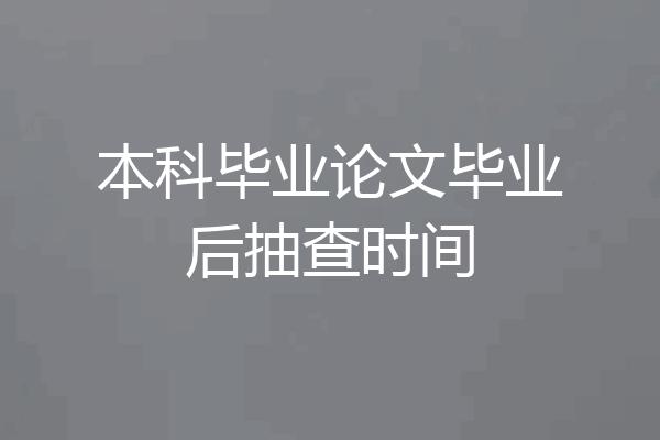 本科毕业论文毕业后抽查时间