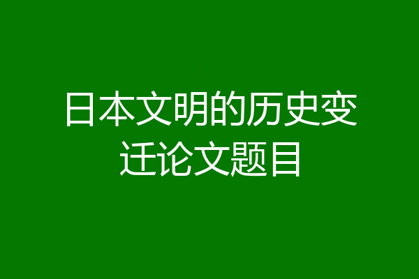 日本文明的历史变迁论文题目