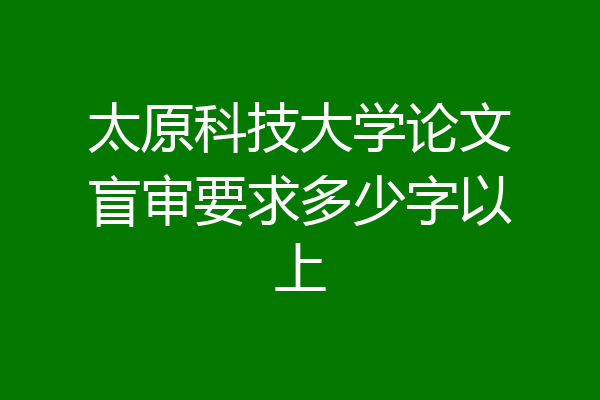 太原科技大学论文盲审要求多少字以上