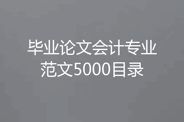 毕业论文会计专业范文5000目录