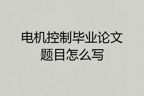 电机控制毕业论文题目怎么写