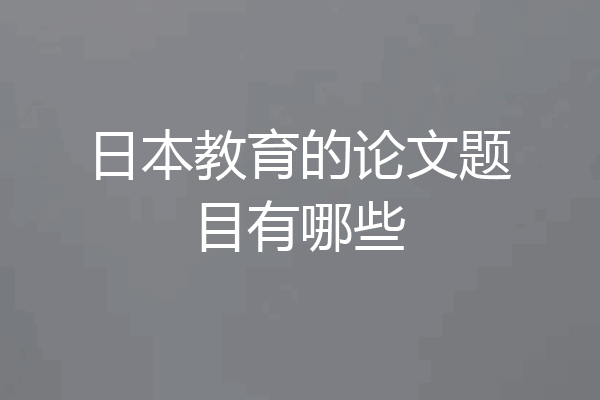 日本教育的论文题目有哪些
