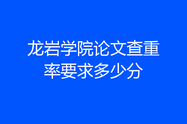 龙岩学院论文查重率要求多少分