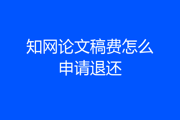 知网论文稿费怎么申请退还