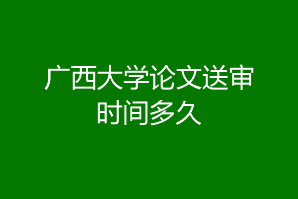 广西大学论文送审时间多久