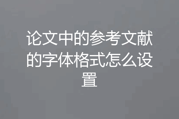 论文中的参考文献的字体格式怎么设置