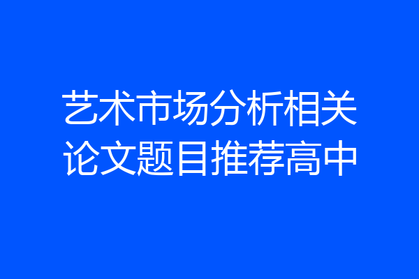 艺术市场分析相关论文题目推荐高中