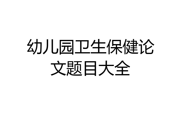 幼儿园卫生保健论文题目大全