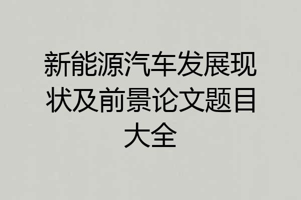 新能源汽车发展现状及前景论文题目大全