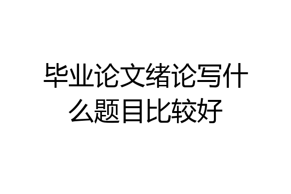 毕业论文绪论写什么题目比较好