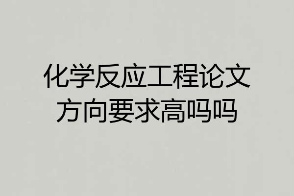化学反应工程论文方向要求高吗吗