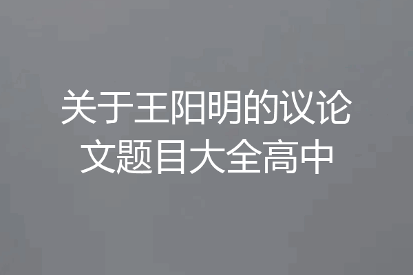 关于王阳明的议论文题目大全高中