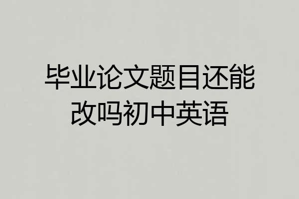 毕业论文题目还能改吗初中英语