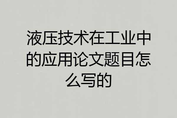 液压技术在工业中的应用论文题目怎么写的