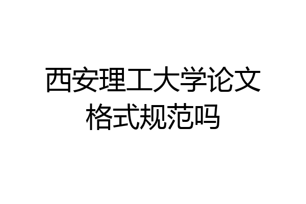 西安理工大学论文格式规范吗