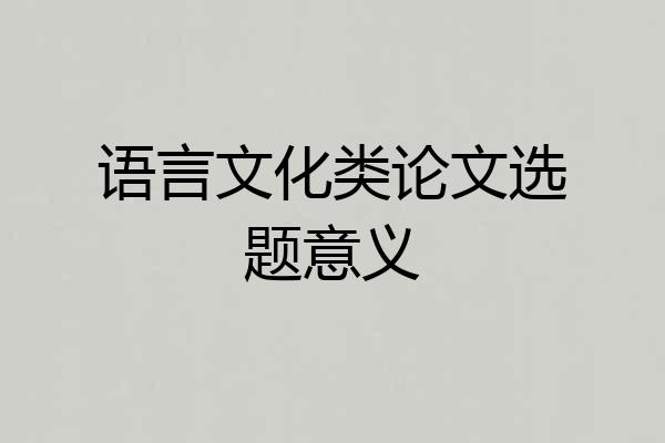 语言文化类论文选题意义