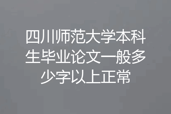 四川师范大学本科生毕业论文一般多少字以上正常