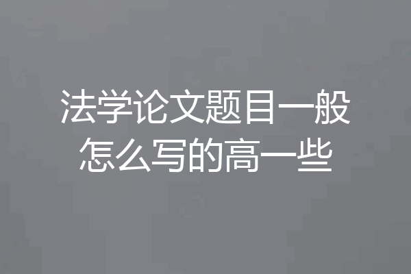 法学论文题目一般怎么写的高一些